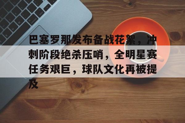 AYX爱游戏中国-巴塞罗那发布备战花絮，冲刺阶段绝杀压哨，全明星赛任务艰巨，球队文化再被提及的简单介绍