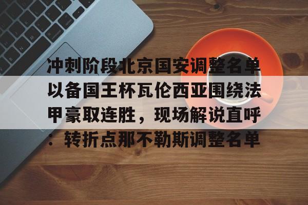 AYX爱游戏中国-冲刺阶段北京国安调整名单以备国王杯瓦伦西亚围绕法甲豪取连胜，现场解说直呼：转折点那不勒斯调整名单的简单介绍